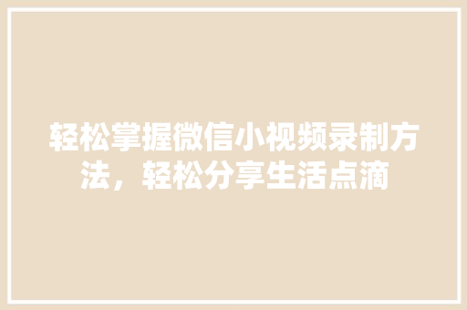 轻松掌握微信小视频录制方法,轻松分享生活点滴 电脑故障维修 轻松掌握微信小视频录制方法,轻松分享生活点滴 电脑故障维修