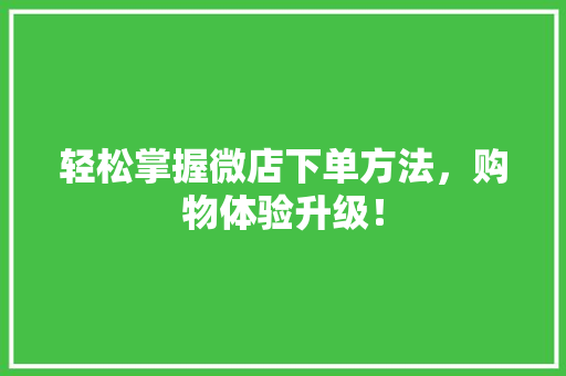 轻松掌握微店下单方法，购物体验升级！