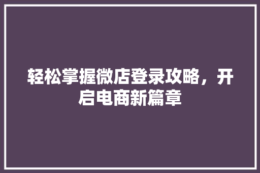 轻松掌握微店登录攻略，开启电商新篇章