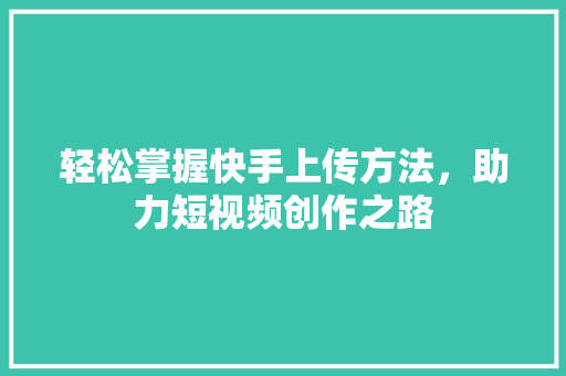 轻松掌握快手上传方法，助力短视频创作之路