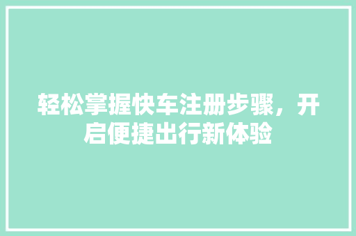 轻松掌握快车注册步骤，开启便捷出行新体验