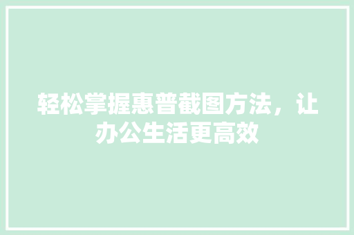 轻松掌握惠普截图方法，让办公生活更高效 网络技术