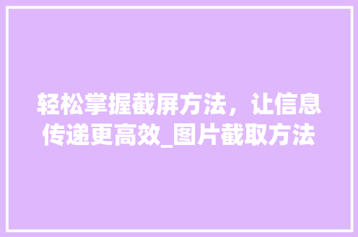 轻松掌握截屏方法，让信息传递更高效_图片截取方法全介绍 电脑配置