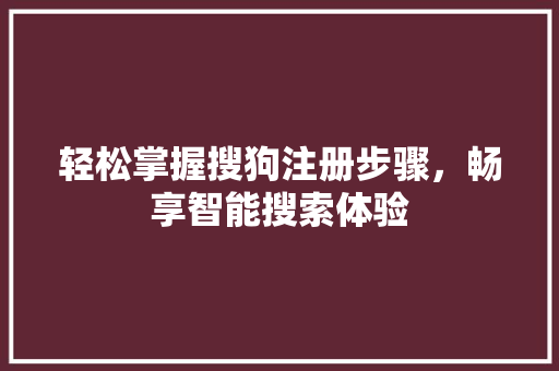 轻松掌握搜狗注册步骤，畅享智能搜索体验