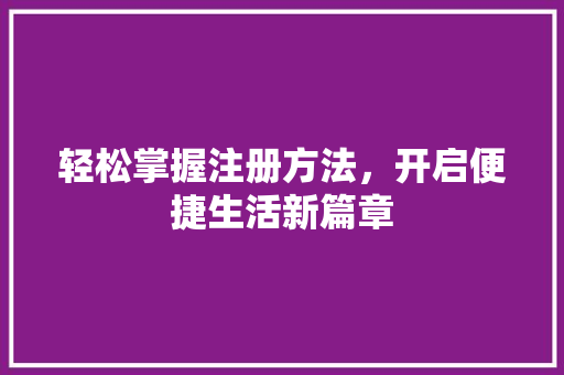 轻松掌握注册方法，开启便捷生活新篇章