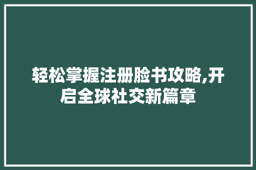 轻松掌握注册脸书攻略,开启全球社交新篇章