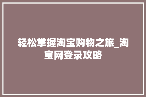 轻松掌握淘宝购物之旅_淘宝网登录攻略