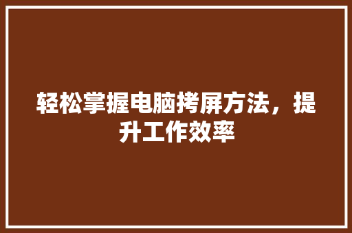 轻松掌握电脑拷屏方法，提升工作效率