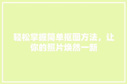 轻松掌握简单抠图方法，让你的照片焕然一新