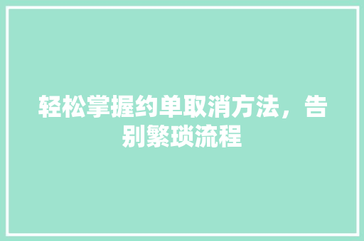 轻松掌握约单取消方法，告别繁琐流程
