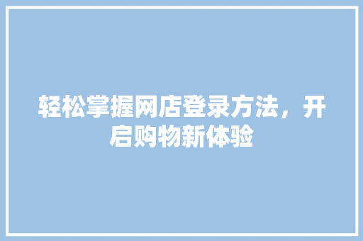 轻松掌握网店登录方法，开启购物新体验