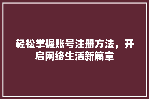轻松掌握账号注册方法，开启网络生活新篇章
