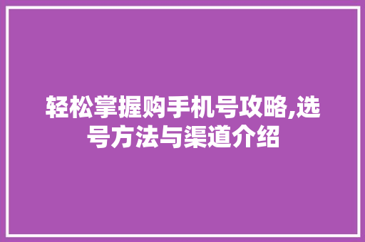 轻松掌握购手机号攻略,选号方法与渠道介绍