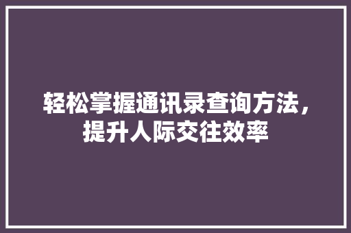 轻松掌握通讯录查询方法，提升人际交往效率
