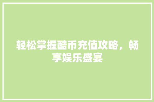 轻松掌握酷币充值攻略，畅享娱乐盛宴