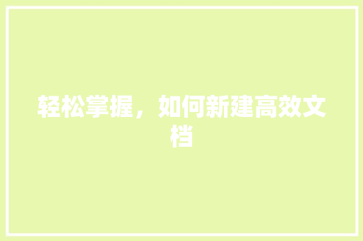 轻松掌握，如何新建高效文档