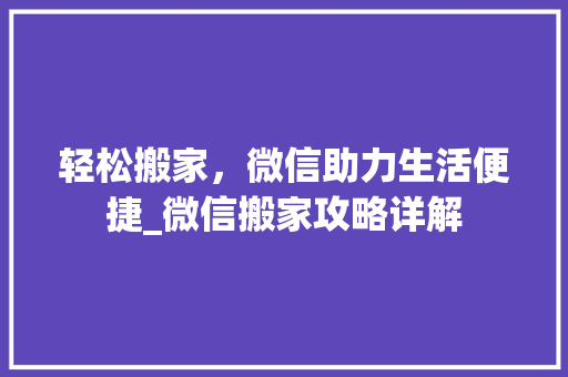 轻松搬家，微信助力生活便捷_微信搬家攻略详解