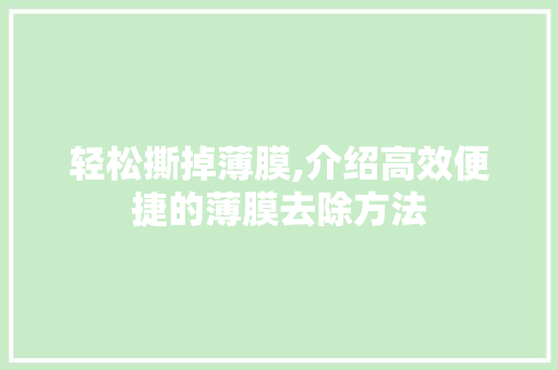 轻松撕掉薄膜,介绍高效便捷的薄膜去除方法 电脑基础