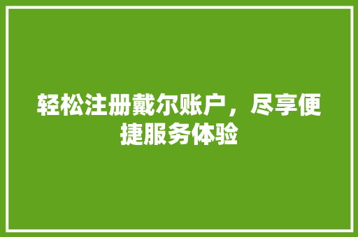 轻松注册戴尔账户，尽享便捷服务体验