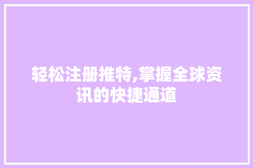 轻松注册推特,掌握全球资讯的快捷通道