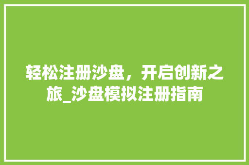 轻松注册沙盘，开启创新之旅_沙盘模拟注册指南