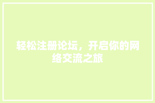 轻松注册论坛，开启你的网络交流之旅