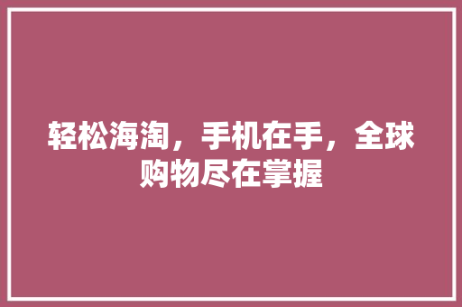 轻松海淘，手机在手，全球购物尽在掌握