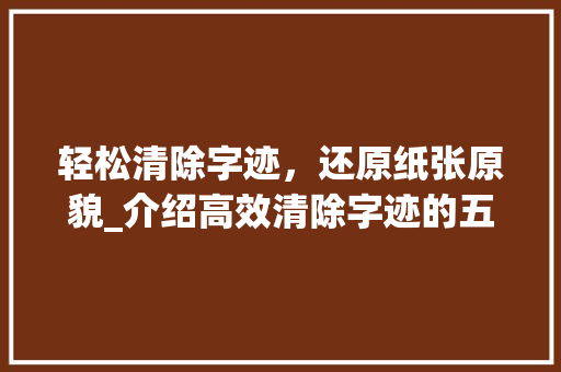 轻松清除字迹，还原纸张原貌_介绍高效清除字迹的五大妙招