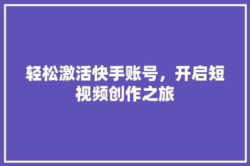 轻松激活快手账号,开启短视频创作之旅 编程语言 轻松激活快手账号,开启短视频创作之旅 编程语言