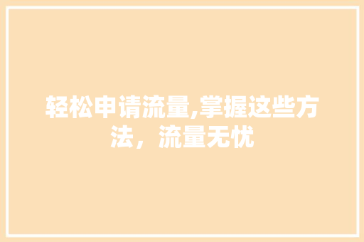轻松申请流量,掌握这些方法,流量无忧 轻松申请流量,掌握这些方法,流量无忧