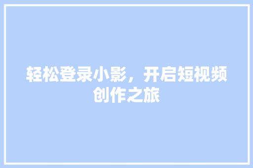 轻松登录小影,开启短视频创作之旅 轻松登录小影,开启短视频创作之旅