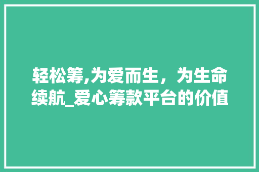 轻松筹,为爱而生，为生命续航_爱心筹款平台的价值与影响力 网络技术