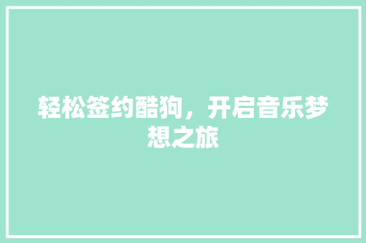 轻松签约酷狗，开启音乐梦想之旅