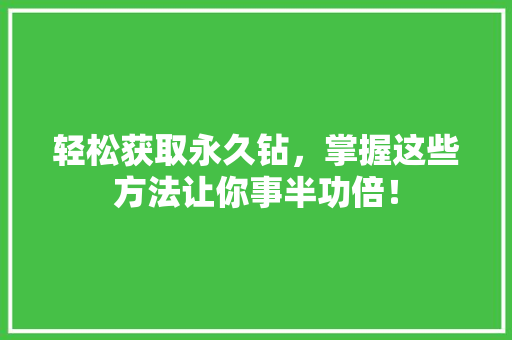 轻松获取永久钻，掌握这些方法让你事半功倍！