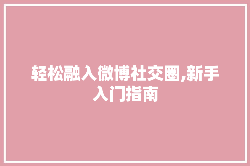 轻松融入微博社交圈,新手入门指南