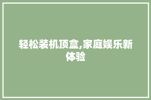 轻松装机顶盒,家庭娱乐新体验