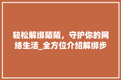轻松解绑陌陌，守护你的网络生活_全方位介绍解绑步骤及注意事项 电脑配置