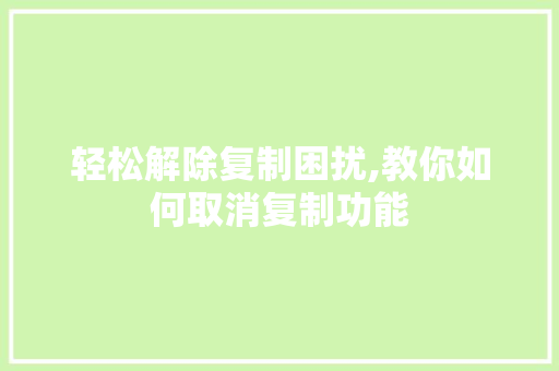 轻松解除复制困扰,教你如何取消复制功能