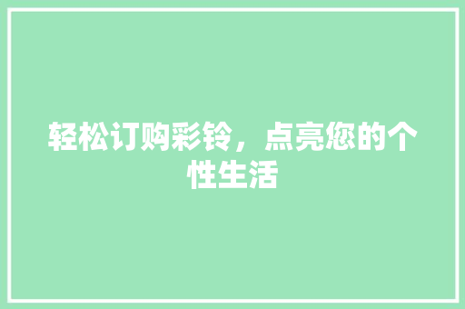 轻松订购彩铃，点亮您的个性生活