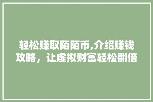 轻松赚取陌陌币,介绍赚钱攻略，让虚拟财富轻松翻倍！