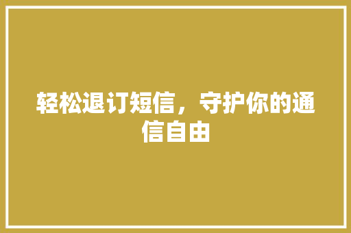 轻松退订短信，守护你的通信自由