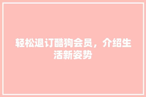 轻松退订酷狗会员，介绍生活新姿势