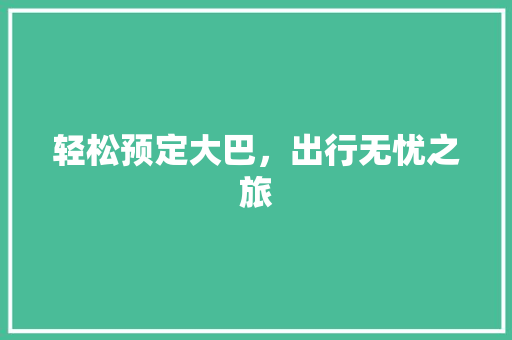 轻松预定大巴，出行无忧之旅
