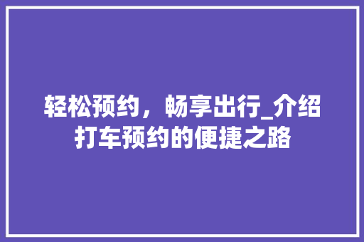 轻松预约，畅享出行_介绍打车预约的便捷之路 电脑基础