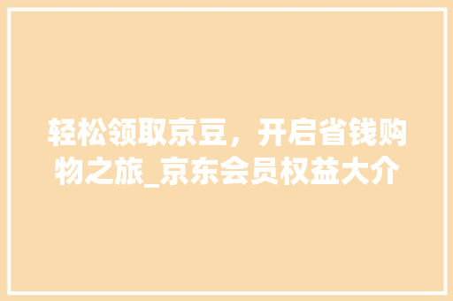 轻松领取京豆，开启省钱购物之旅_京东会员权益大介绍 网络技术