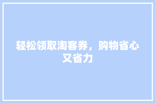 轻松领取淘客券，购物省心又省力 网络技术