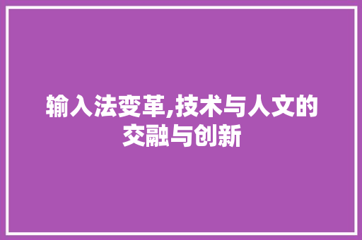 输入法变革,技术与人文的交融与创新 电脑基础