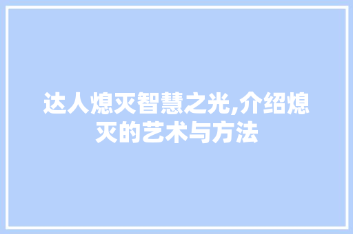 达人熄灭智慧之光,介绍熄灭的艺术与方法 达人熄灭智慧之光,介绍熄灭的艺术与方法