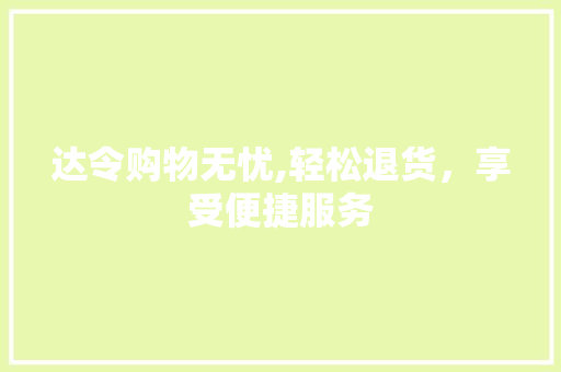 达令购物无忧,轻松退货,享受便捷服务 达令购物无忧,轻松退货,享受便捷服务