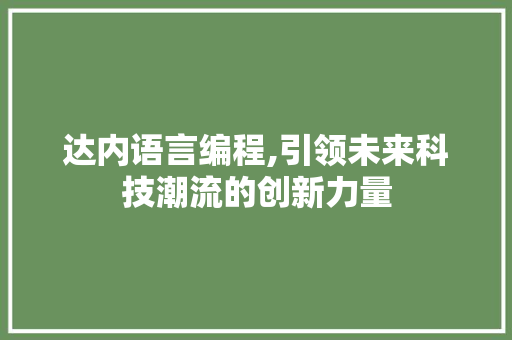 达内语言编程,引领未来科技潮流的创新力量